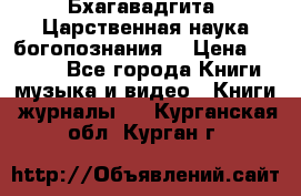 Бхагавадгита. Царственная наука богопознания. › Цена ­ 2 000 - Все города Книги, музыка и видео » Книги, журналы   . Курганская обл.,Курган г.